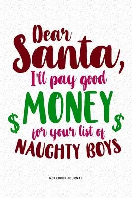 Dear Santa I’’ll Pay Good Money For Your List Of Naughty Boys: A 6x9 Inch Diary Notebook Journal With A Bold Text Font Slogan On A Matte Cover and 120