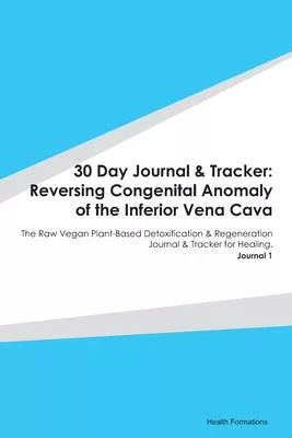 30 Day Journal & Tracker: Reversing Congenital Anomaly of the Inferior Vena Cava: The Raw Vegan Plant-Based Detoxification & Regeneration Journa