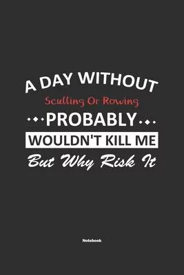 A Day Without Sculling Or Rowing Probably Wouldn’’t Kill Me But Why Risk It Notebook: NoteBook / Journla Sculling Or Rowing Gift, 120 Pages, 6x9, Soft
