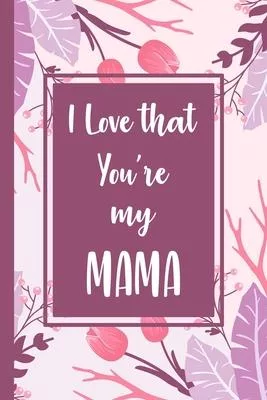 I love that you’’re my mama: mama Journal - blank lined journal for Daily Notes or Diary Writing - Notebook gift for your mama