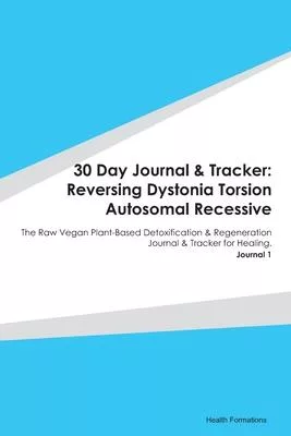 30 Day Journal & Tracker: Reversing Dystonia Torsion Autosomal Recessive: The Raw Vegan Plant-Based Detoxification & Regeneration Journal & Trac