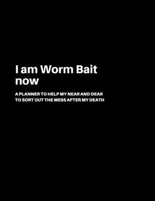 I am Worm Bait now: A Planner to help my Near and Dear to sort out the mess after my death - Journal to contain Important Information Abou
