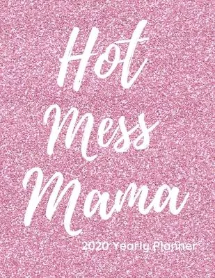 Hot Mess Mama 2020 Planner: A planner for 2020 with year at a glance, monthly and weekly planning pages.
