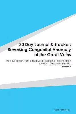 30 Day Journal & Tracker: Reversing Congenital Anomaly of the Great Veins: The Raw Vegan Plant-Based Detoxification & Regeneration Journal & Tra