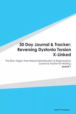 30 Day Journal & Tracker: Reversing Dystonia Torsion X-Linked: The Raw Vegan Plant-Based Detoxification & Regeneration Journal & Tracker for Hea