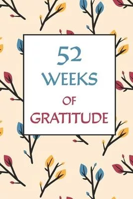 52 Weeks of Gratitude: Daily 5 Minute Gratitude Journal - 1 Year/ 52 Weeks of Positive Thinking, Daily Reflection and Happiness Finder