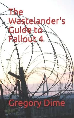 The Wastelander’’s Guide to Fallout 4