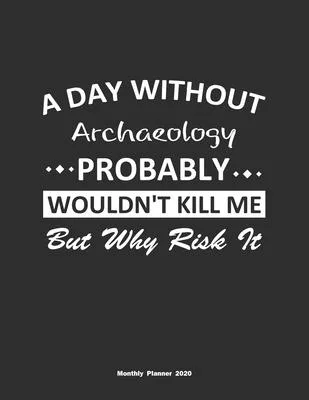 A Day Without Archaeology Probably Wouldn’’t Kill Me But Why Risk It Monthly Planner 2020: Monthly Calendar / Planner Archaeology Gift, 60 Pages, 8.5x1