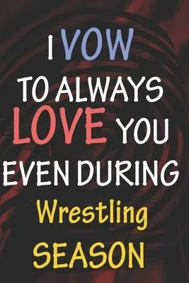 I VOW TO ALWAYS LOVE YOU EVEN DURING Wrestling SEASON: / Perfect As A valentine’’s Day Gift Or Love Gift For Boyfriend-Girlfriend-Wife-Husband-Fiance-L