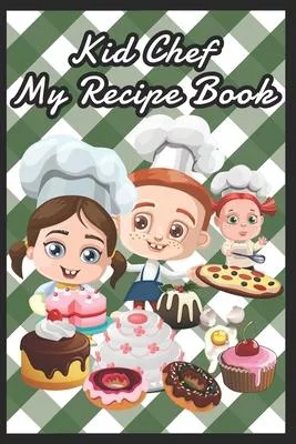 Kid Chef My Recipe Book To Write in For Children - Kids Make My Own Cookbook Recipe Book Journal.