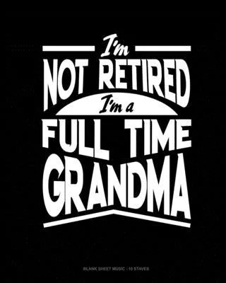 I’’m Not Retired I’’m a Full Time Grandma: Blank Sheet Music - 10 Staves