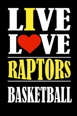 Live Love RAPTORS Basketball and i love RAPTORS: This Journal is for RAPTORS fans and it WILL Help you to organize your life and to work on your goals