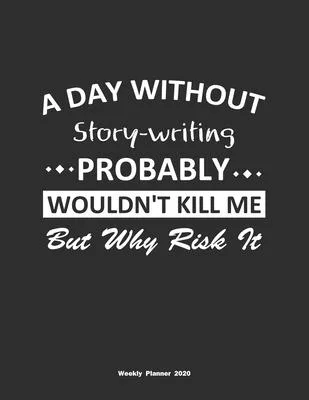 A Day Without Story-writing Probably Wouldn’’t Kill Me But Why Risk It Weekly Planner 2020: Weekly Calendar / Planner Story-writing Gift, 146 Pages, 8.