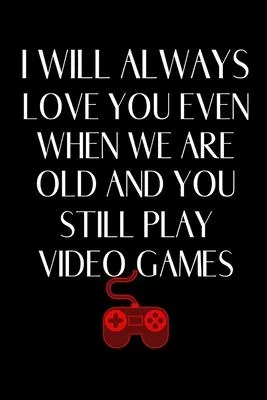 I Will Always Love You Even When We Are Old And You Still Play Video Games: Nerdy Gifts For Husband From Wife - Gift For Boyfriend Couple - Lined Jour