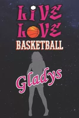 Live Love Basketball Gladys: The Perfect Notebook For Proud Basketball Fans Or Players - Forever Suitable Gift For Girls - Diary - College Ruled -