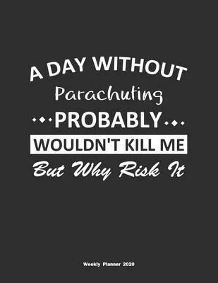 A Day Without Parachuting Probably Wouldn’’t Kill Me But Why Risk It Weekly Planner 2020: Weekly Calendar / Planner Parachuting Gift, 146 Pages, 8.5x11