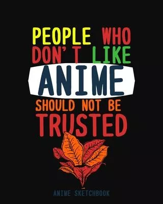 People Who Don’’t Like Anime Should Not be Trusted: Blank Comic Manga Sketch Book for Drawing and Sketching Anime and Cartoon Drawing Paper Art Supplie