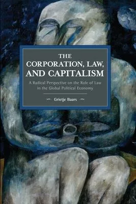 The Corporation, Law, and Capitalism: A Radical Perspective on the Role of Law in the Global Political Economy