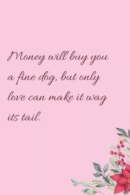Money will buy you a fine dog, but only love can make it wag its tail.: 6