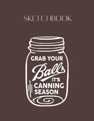 SketchBook: Grab Your Balls Its Canning Season Funny Quote Designed Lovely Blank Plain White Paper SketchBook for Large Size 8.5x1