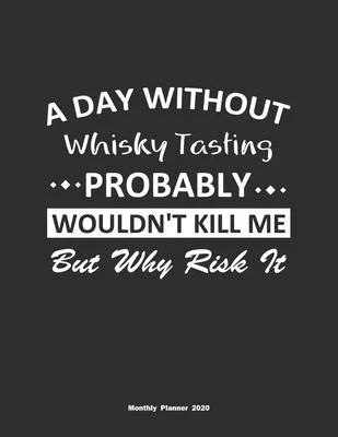 A Day Without Whisky Tasting Probably Wouldn’’t Kill Me But Why Risk It Monthly Planner 2020: Monthly Calendar / Planner Whisky Tasting Gift, 60 Pages,