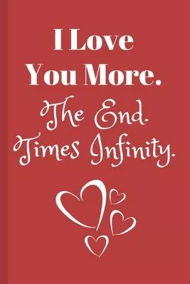 I Love You More. The End. Times Infinity.: Adorable Couples Gift Lined Notebook