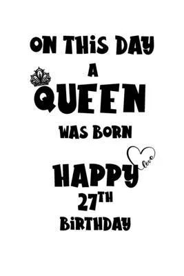 On this day A Queen was Born Happy 27th Birthday: 27th Birthday Gift Lined Notebook/ Journal/ Dary Gift, 110 Blank Page 6 x 9 inches, Matte Finish cov