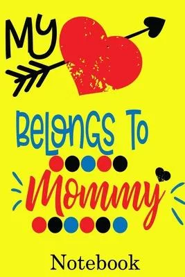 My Heart Belongs to Mommy Notebook: Valentine’’s Day Notebook Journal Perfect Gift Idea for Girlfriend or Boyfriend and with the Person You Love