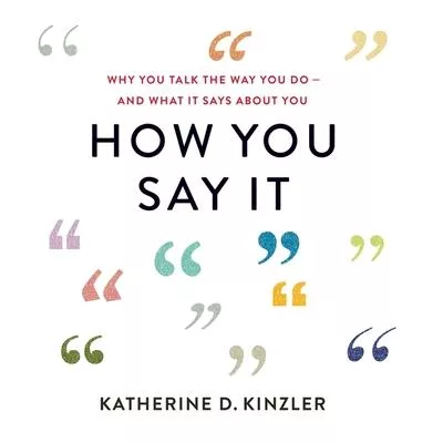How You Say It: Why You Talk the Way You Do--And What It Says about You