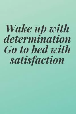 Wake up with determination. Go to bed with satisfaction: The Motivation Journal That Keeps Your Dreams /goals Alive and make it happen