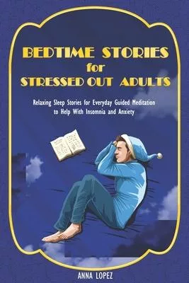 Bedtime Stories for Stressed Out Adults: Relaxing Sleep Stories for Everyday Guided Meditation to Help With Insomnia and Anxiety