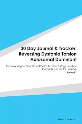 30 Day Journal & Tracker: Reversing Dystonia Torsion Autosomal Dominant: The Raw Vegan Plant-Based Detoxification & Regeneration Journal & Track