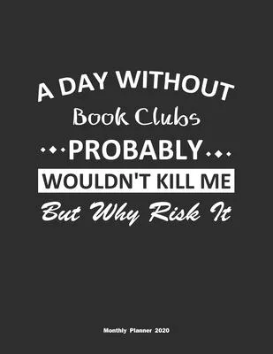 A Day Without Book Clubs Probably Wouldn’’t Kill Me But Why Risk It Monthly Planner 2020: Monthly Calendar / Planner Book Clubs Gift, 60 Pages, 8.5x11,