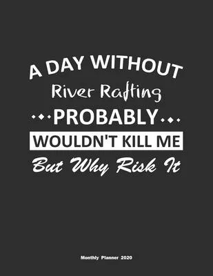 A Day Without River Rafting Probably Wouldn’’t Kill Me But Why Risk It Monthly Planner 2020: Monthly Calendar / Planner River Rafting Gift, 60 Pages, 8