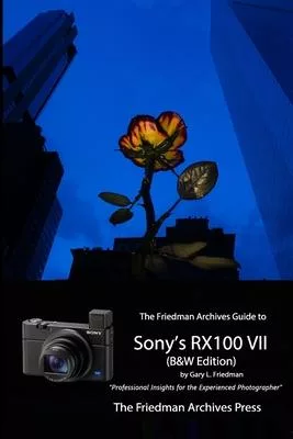 The Friedman Archives Guide to Sony’’s RX100 VII (B&W Edition)