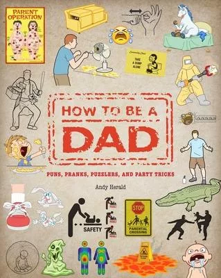 How to Be a Dad: Puns, Pranks, Puzzlers, and Party Tricks