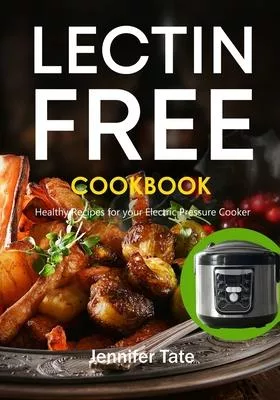 The Lectin Free Cookbook: Healthy Recipes for Your Electric Pressure Cooker