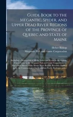 Guide Book to the Megantic, Spider, and Upper Dead River Regions of the Province of Quebec and State of Maine [microform]: Including a Description of