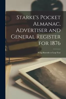 Starke’’s Pocket Almanac, Advertiser and General Register for 1876 [microform]: Being Bissextile or Leap Year