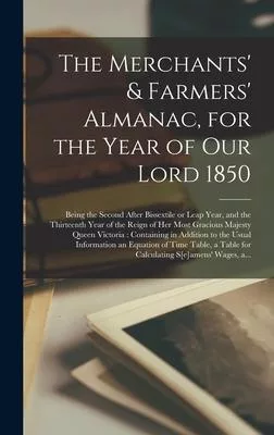 The Merchants’’ & Farmers’’ Almanac, for the Year of Our Lord 1850 [microform]: Being the Second After Bissextile or Leap Year, and the Thirteenth Year