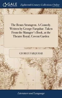 The Beaux Stratagem. A Comedy. Written by George Farquhar. Taken From the Manager’s Book, at the Theatre Royal, Covent Garden