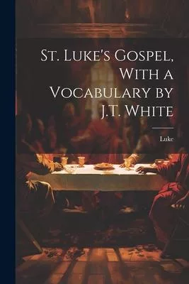 St. Luke’s Gospel, With a Vocabulary by J.T. White