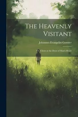 The Heavenly Visitant: Or, Christ at the Door of Man’s Heart