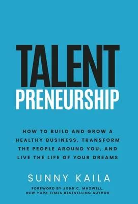Talentpreneurship: How to Build a Healthy Business, Transform the People around You, and Live the Life of Your Dreams
