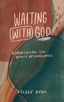 Waiting with God: Experiencing the Beauty of Singleness