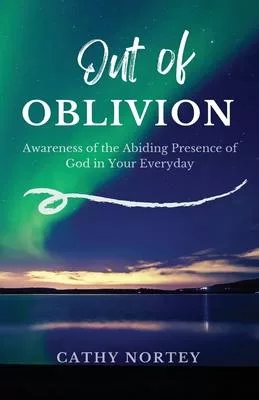 Out of OBLIVION: Awareness of the Abiding Presence of God in Your Everyday