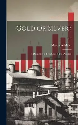 Gold Or Silver? ...: A Discussion of Both Sides of the Question