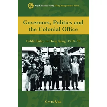 Governors, Politics and the Colonial Office： Public Policy in Hong Kong, 1918－58