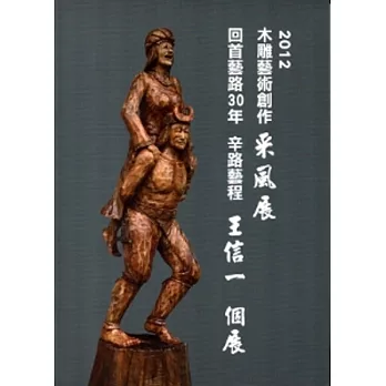 2012木雕藝術創作采風展：回首藝路30年辛路藝程-王信一個展