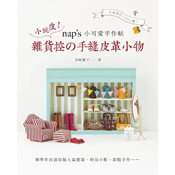 nap’s小可愛手作帖:小玩皮!雜貨控の手縫皮革小物: 簡單作出迷你版人氣提袋、時尚小鞋、甜點手作,打造我的Zakka鋪!